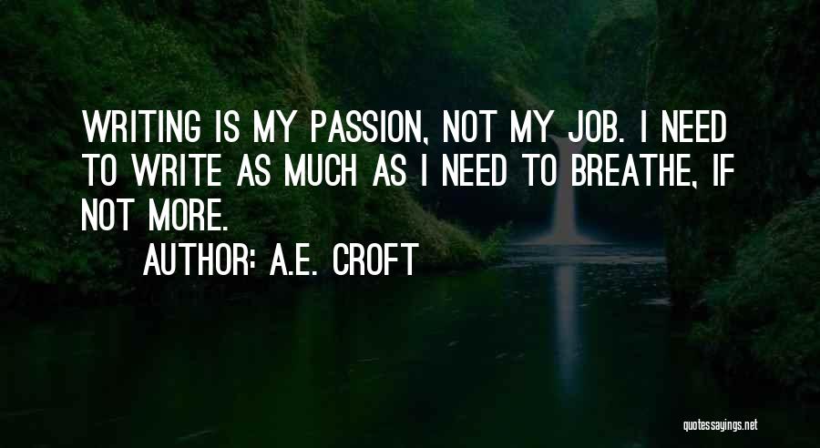 A.E. Croft Quotes: Writing Is My Passion, Not My Job. I Need To Write As Much As I Need To Breathe, If Not
