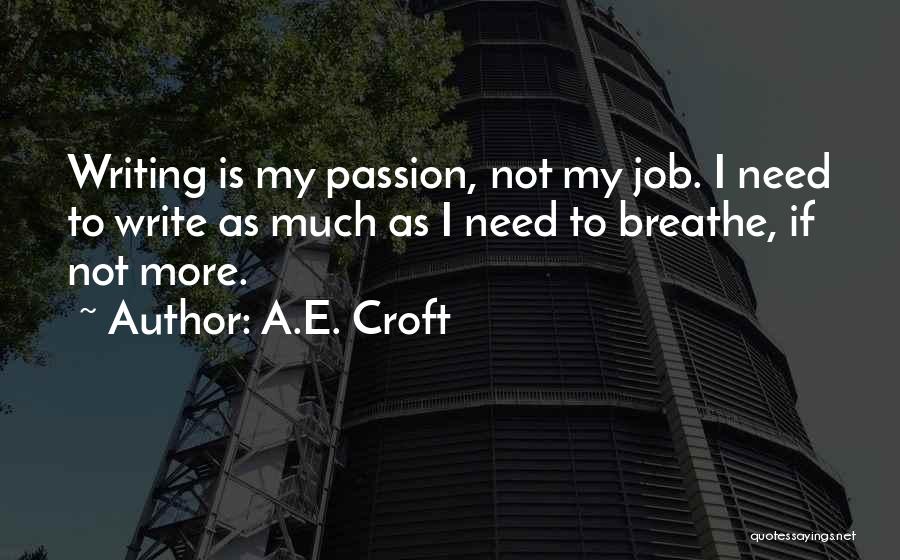 A.E. Croft Quotes: Writing Is My Passion, Not My Job. I Need To Write As Much As I Need To Breathe, If Not