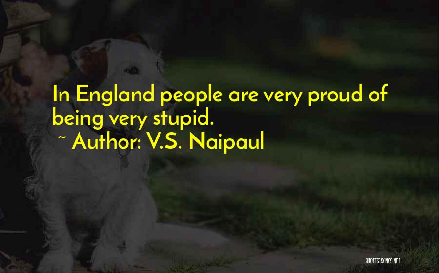 V.S. Naipaul Quotes: In England People Are Very Proud Of Being Very Stupid.