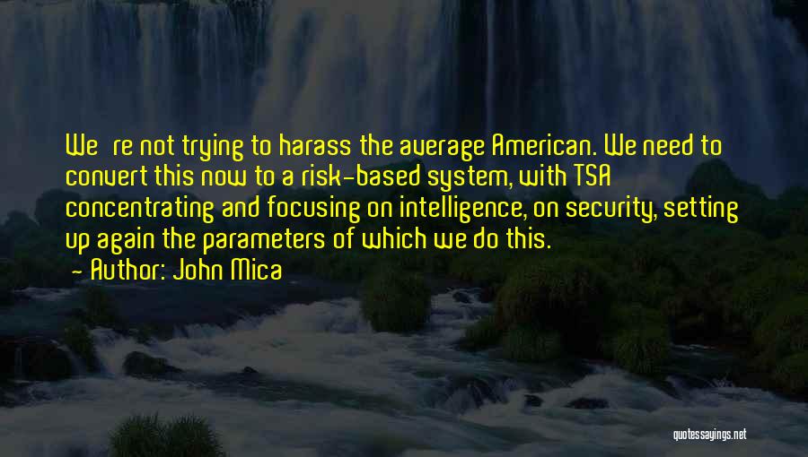 John Mica Quotes: We're Not Trying To Harass The Average American. We Need To Convert This Now To A Risk-based System, With Tsa