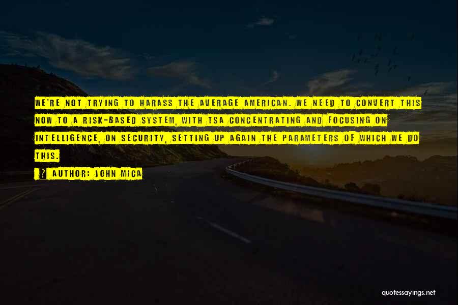 John Mica Quotes: We're Not Trying To Harass The Average American. We Need To Convert This Now To A Risk-based System, With Tsa