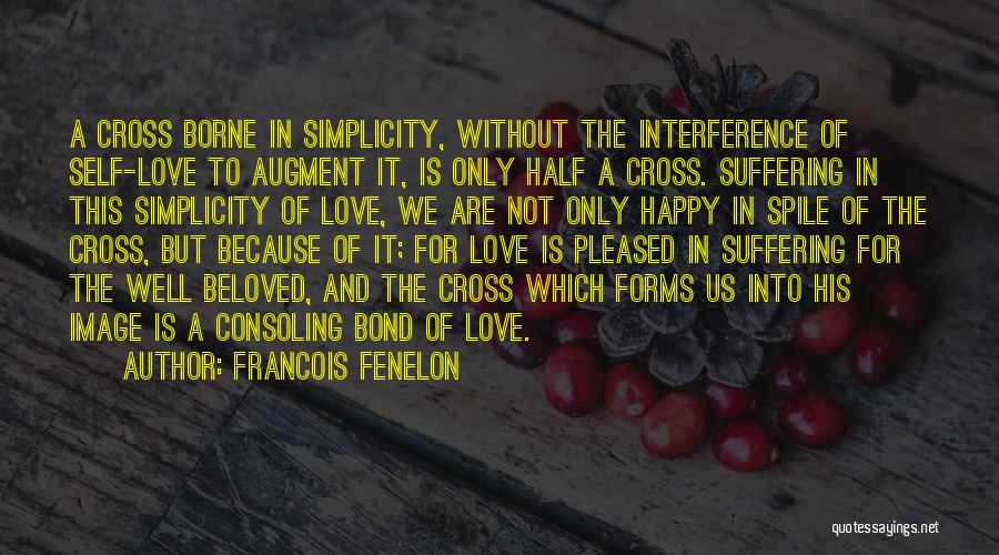 Francois Fenelon Quotes: A Cross Borne In Simplicity, Without The Interference Of Self-love To Augment It, Is Only Half A Cross. Suffering In