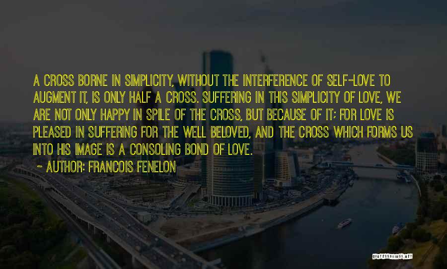 Francois Fenelon Quotes: A Cross Borne In Simplicity, Without The Interference Of Self-love To Augment It, Is Only Half A Cross. Suffering In