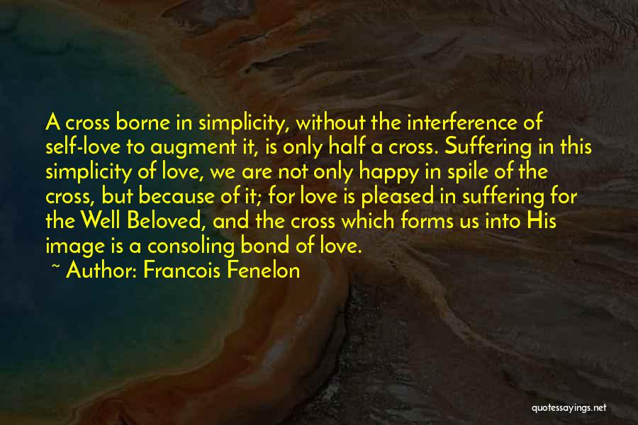 Francois Fenelon Quotes: A Cross Borne In Simplicity, Without The Interference Of Self-love To Augment It, Is Only Half A Cross. Suffering In