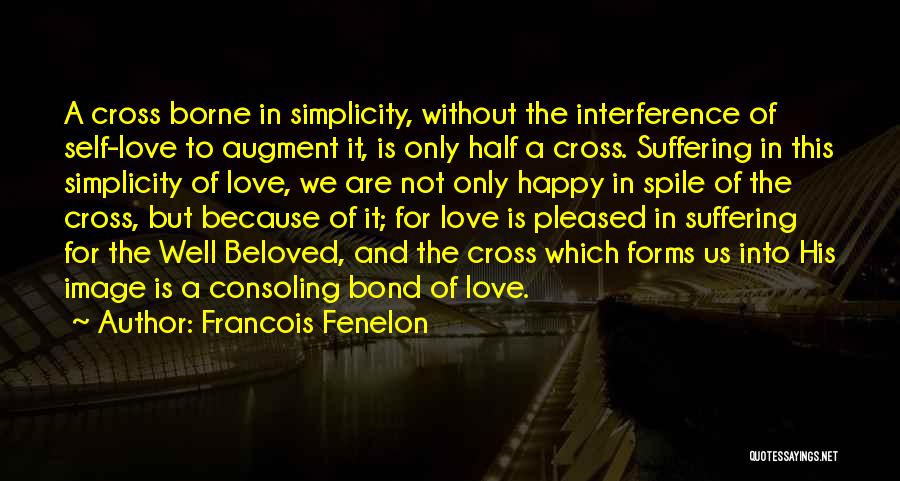 Francois Fenelon Quotes: A Cross Borne In Simplicity, Without The Interference Of Self-love To Augment It, Is Only Half A Cross. Suffering In