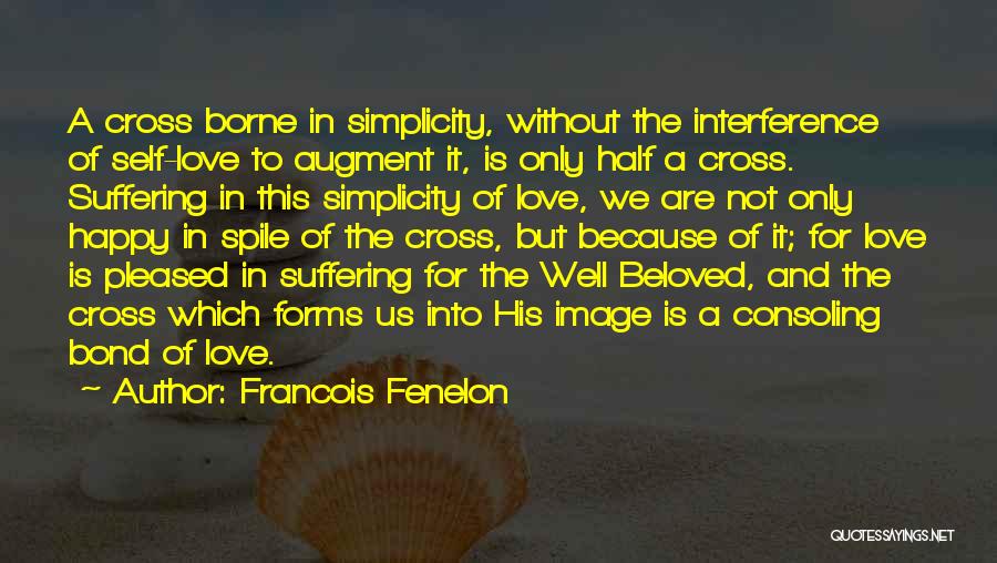 Francois Fenelon Quotes: A Cross Borne In Simplicity, Without The Interference Of Self-love To Augment It, Is Only Half A Cross. Suffering In