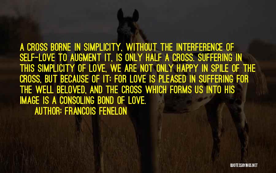 Francois Fenelon Quotes: A Cross Borne In Simplicity, Without The Interference Of Self-love To Augment It, Is Only Half A Cross. Suffering In