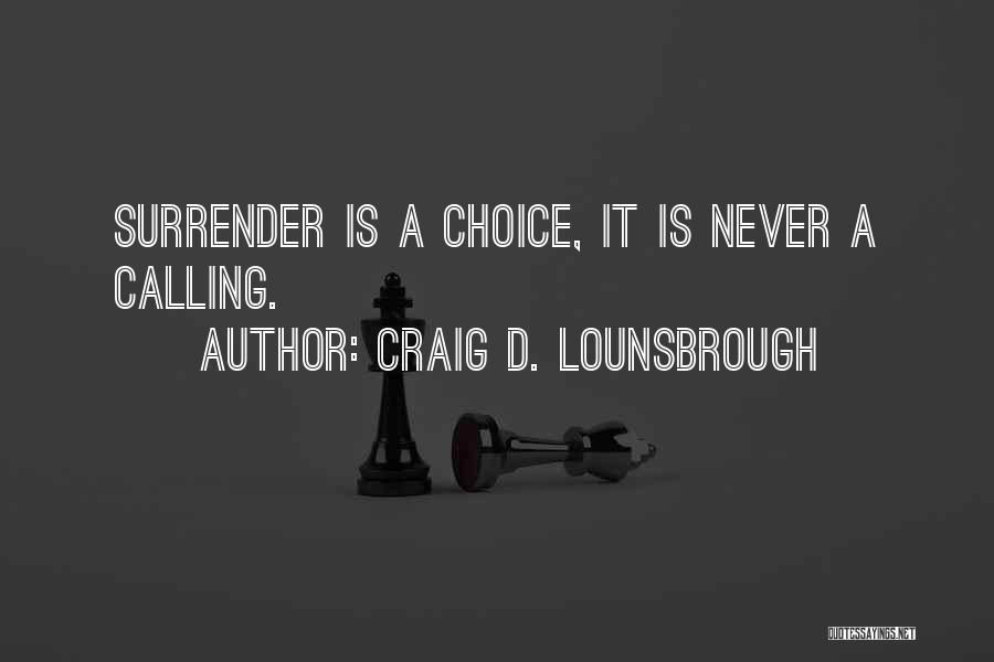 Craig D. Lounsbrough Quotes: Surrender Is A Choice, It Is Never A Calling.