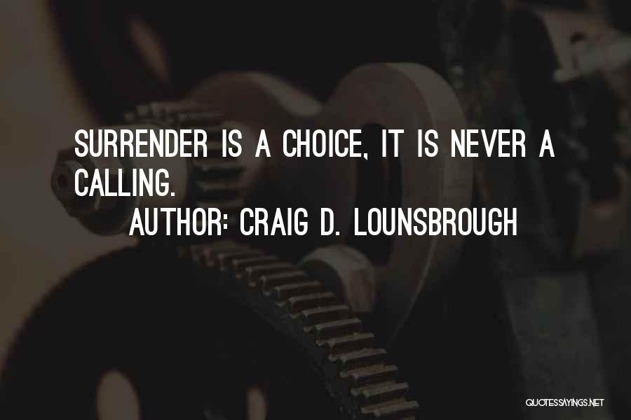 Craig D. Lounsbrough Quotes: Surrender Is A Choice, It Is Never A Calling.