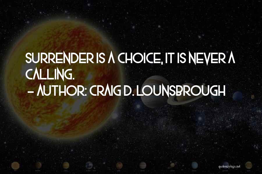 Craig D. Lounsbrough Quotes: Surrender Is A Choice, It Is Never A Calling.