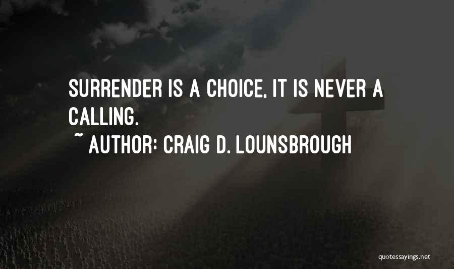 Craig D. Lounsbrough Quotes: Surrender Is A Choice, It Is Never A Calling.