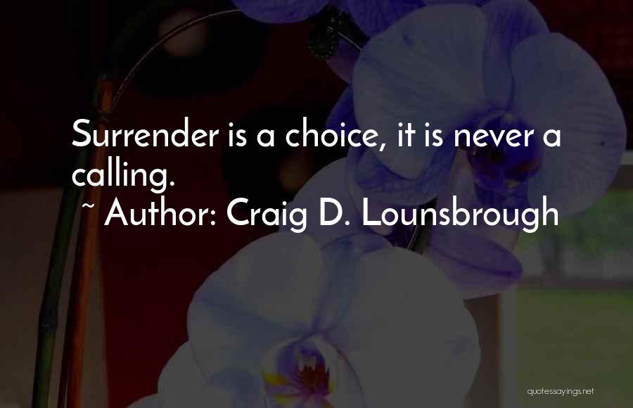 Craig D. Lounsbrough Quotes: Surrender Is A Choice, It Is Never A Calling.