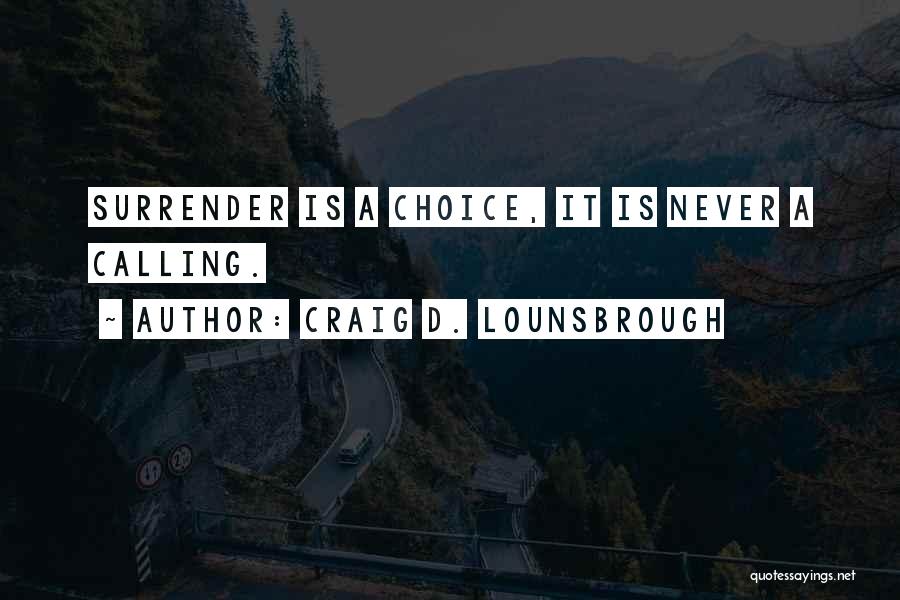 Craig D. Lounsbrough Quotes: Surrender Is A Choice, It Is Never A Calling.