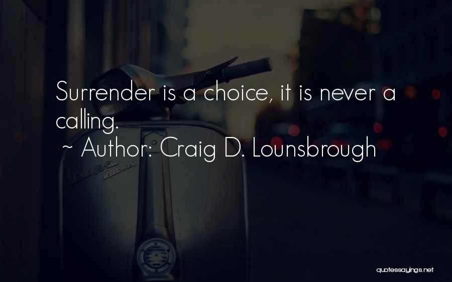 Craig D. Lounsbrough Quotes: Surrender Is A Choice, It Is Never A Calling.