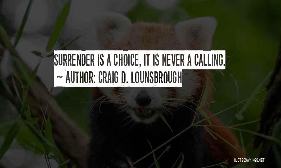 Craig D. Lounsbrough Quotes: Surrender Is A Choice, It Is Never A Calling.