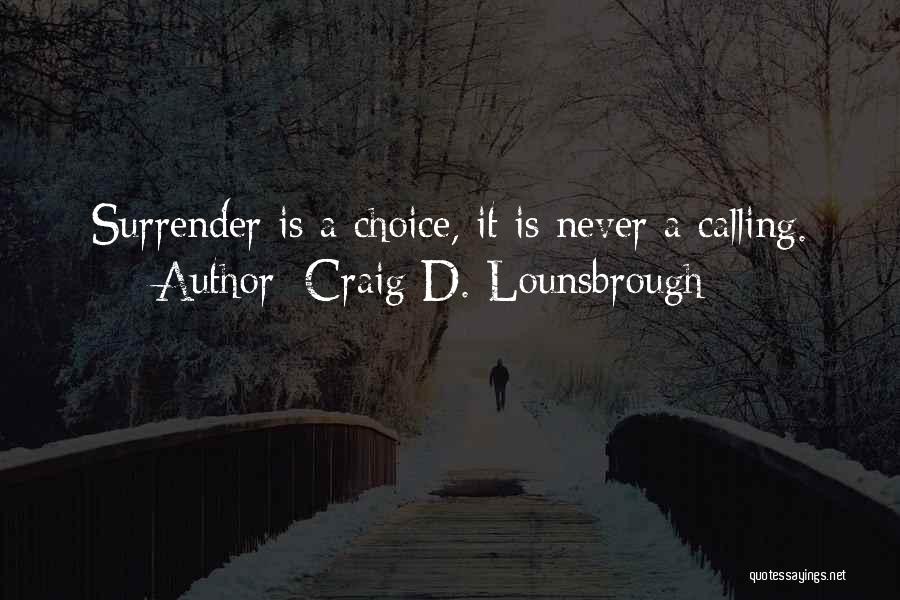 Craig D. Lounsbrough Quotes: Surrender Is A Choice, It Is Never A Calling.