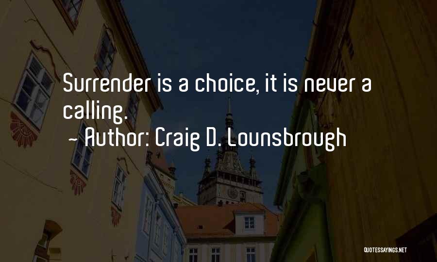 Craig D. Lounsbrough Quotes: Surrender Is A Choice, It Is Never A Calling.
