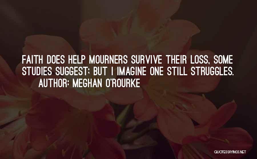 Meghan O'Rourke Quotes: Faith Does Help Mourners Survive Their Loss, Some Studies Suggest; But I Imagine One Still Struggles.