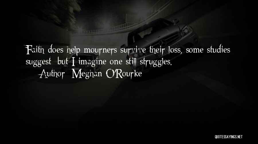 Meghan O'Rourke Quotes: Faith Does Help Mourners Survive Their Loss, Some Studies Suggest; But I Imagine One Still Struggles.