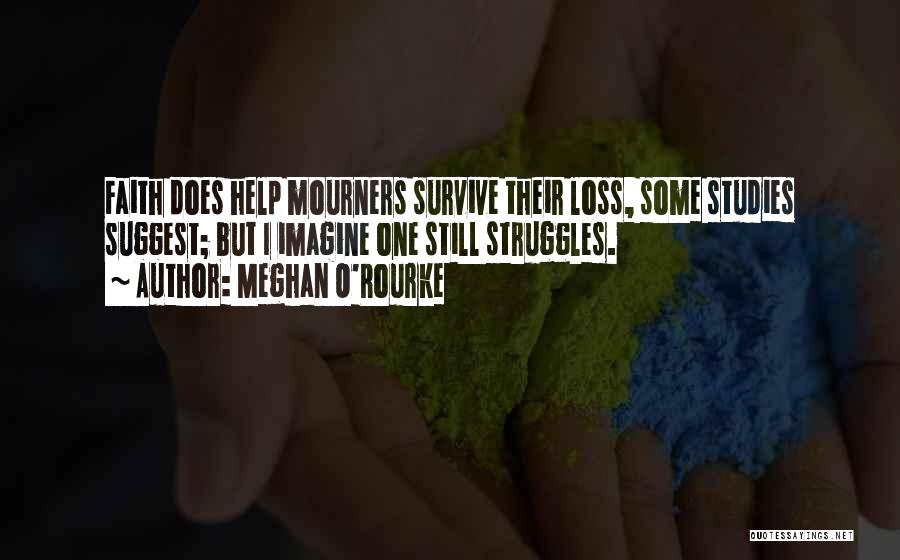 Meghan O'Rourke Quotes: Faith Does Help Mourners Survive Their Loss, Some Studies Suggest; But I Imagine One Still Struggles.