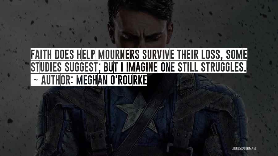 Meghan O'Rourke Quotes: Faith Does Help Mourners Survive Their Loss, Some Studies Suggest; But I Imagine One Still Struggles.