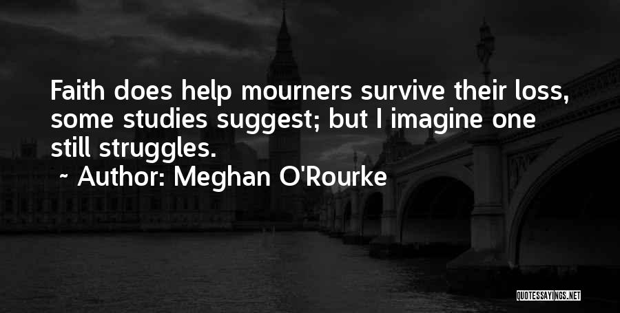 Meghan O'Rourke Quotes: Faith Does Help Mourners Survive Their Loss, Some Studies Suggest; But I Imagine One Still Struggles.
