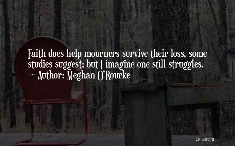 Meghan O'Rourke Quotes: Faith Does Help Mourners Survive Their Loss, Some Studies Suggest; But I Imagine One Still Struggles.