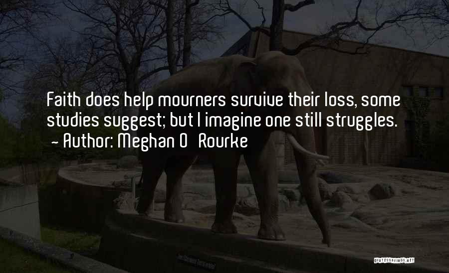 Meghan O'Rourke Quotes: Faith Does Help Mourners Survive Their Loss, Some Studies Suggest; But I Imagine One Still Struggles.