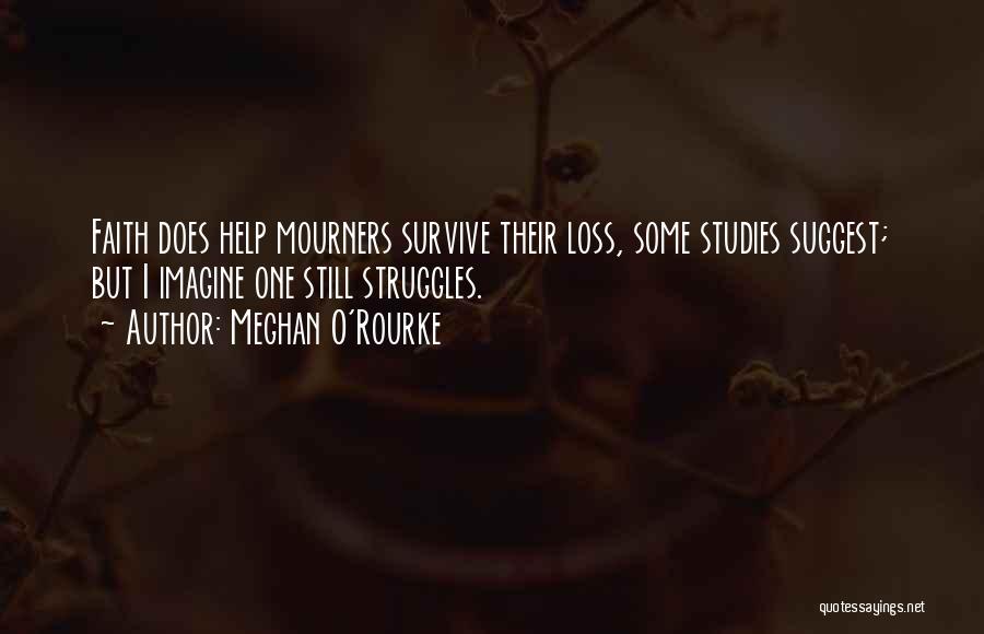 Meghan O'Rourke Quotes: Faith Does Help Mourners Survive Their Loss, Some Studies Suggest; But I Imagine One Still Struggles.