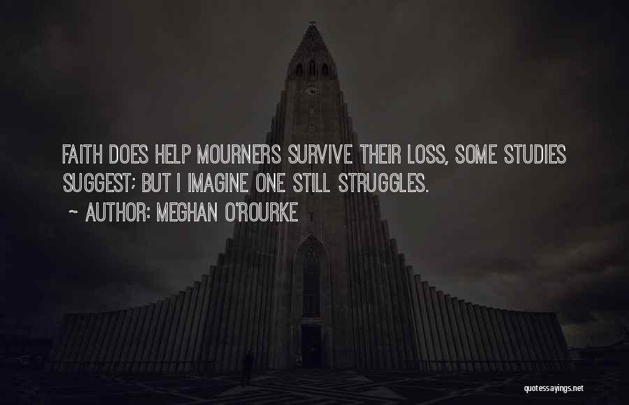 Meghan O'Rourke Quotes: Faith Does Help Mourners Survive Their Loss, Some Studies Suggest; But I Imagine One Still Struggles.