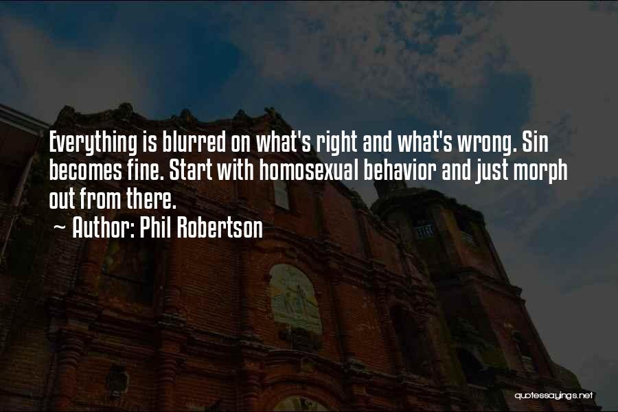 Phil Robertson Quotes: Everything Is Blurred On What's Right And What's Wrong. Sin Becomes Fine. Start With Homosexual Behavior And Just Morph Out