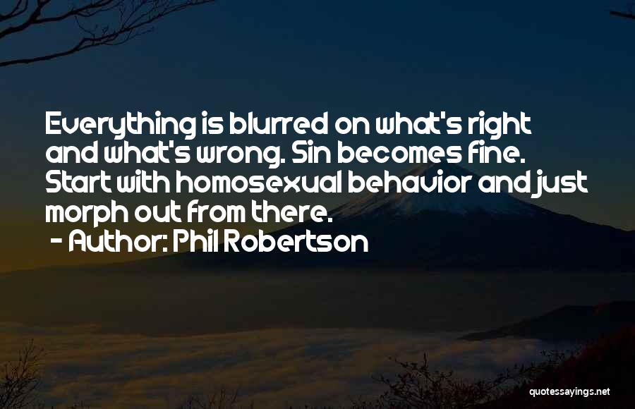 Phil Robertson Quotes: Everything Is Blurred On What's Right And What's Wrong. Sin Becomes Fine. Start With Homosexual Behavior And Just Morph Out