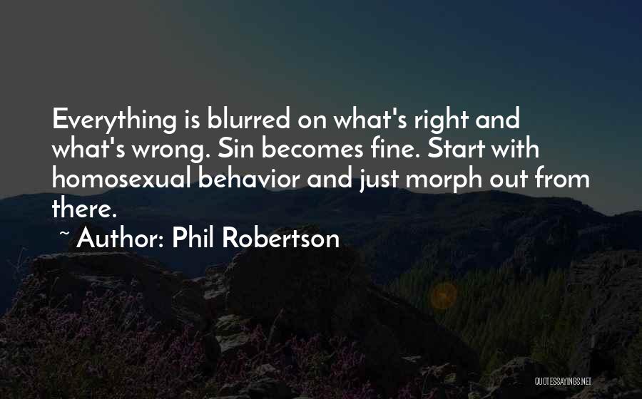 Phil Robertson Quotes: Everything Is Blurred On What's Right And What's Wrong. Sin Becomes Fine. Start With Homosexual Behavior And Just Morph Out