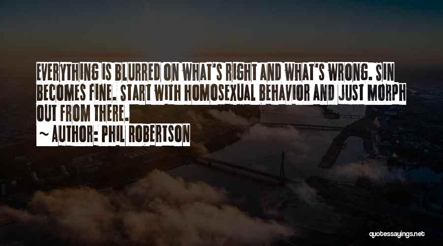 Phil Robertson Quotes: Everything Is Blurred On What's Right And What's Wrong. Sin Becomes Fine. Start With Homosexual Behavior And Just Morph Out