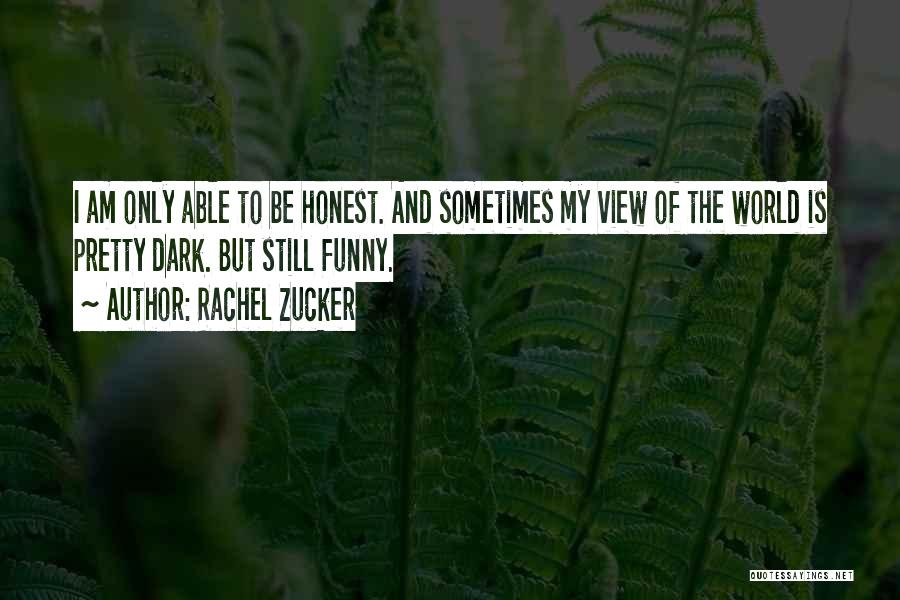 Rachel Zucker Quotes: I Am Only Able To Be Honest. And Sometimes My View Of The World Is Pretty Dark. But Still Funny.