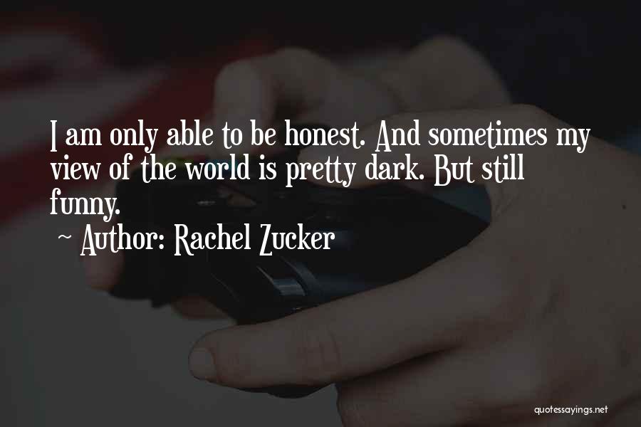 Rachel Zucker Quotes: I Am Only Able To Be Honest. And Sometimes My View Of The World Is Pretty Dark. But Still Funny.