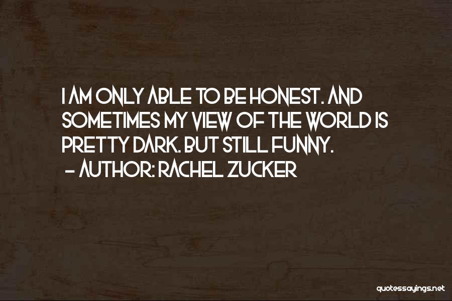 Rachel Zucker Quotes: I Am Only Able To Be Honest. And Sometimes My View Of The World Is Pretty Dark. But Still Funny.