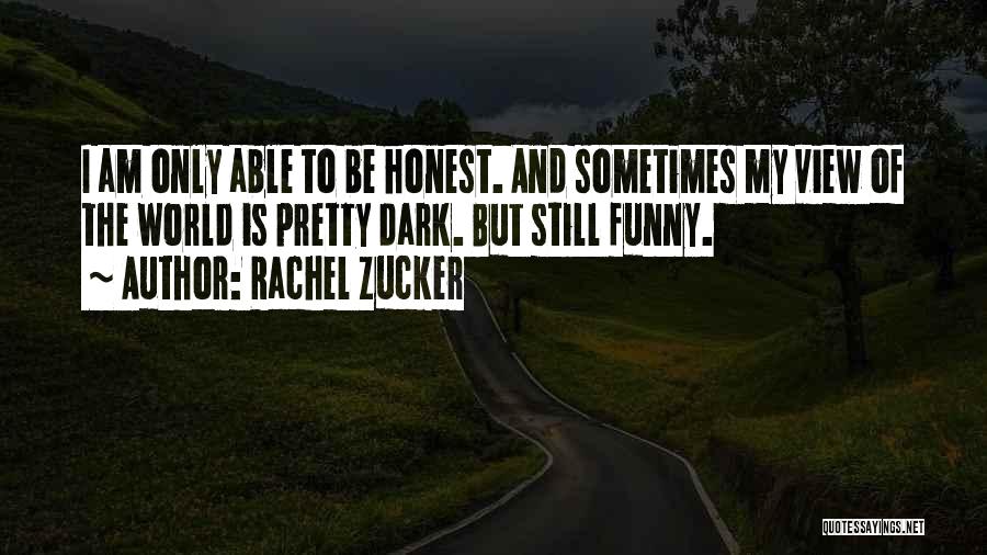 Rachel Zucker Quotes: I Am Only Able To Be Honest. And Sometimes My View Of The World Is Pretty Dark. But Still Funny.