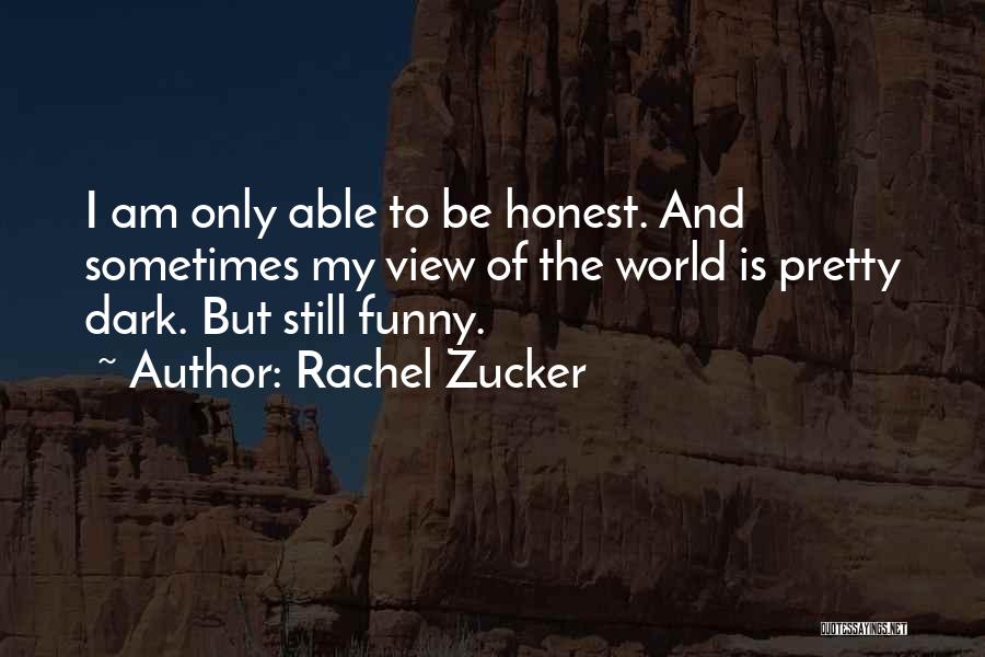 Rachel Zucker Quotes: I Am Only Able To Be Honest. And Sometimes My View Of The World Is Pretty Dark. But Still Funny.