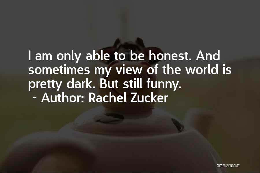 Rachel Zucker Quotes: I Am Only Able To Be Honest. And Sometimes My View Of The World Is Pretty Dark. But Still Funny.