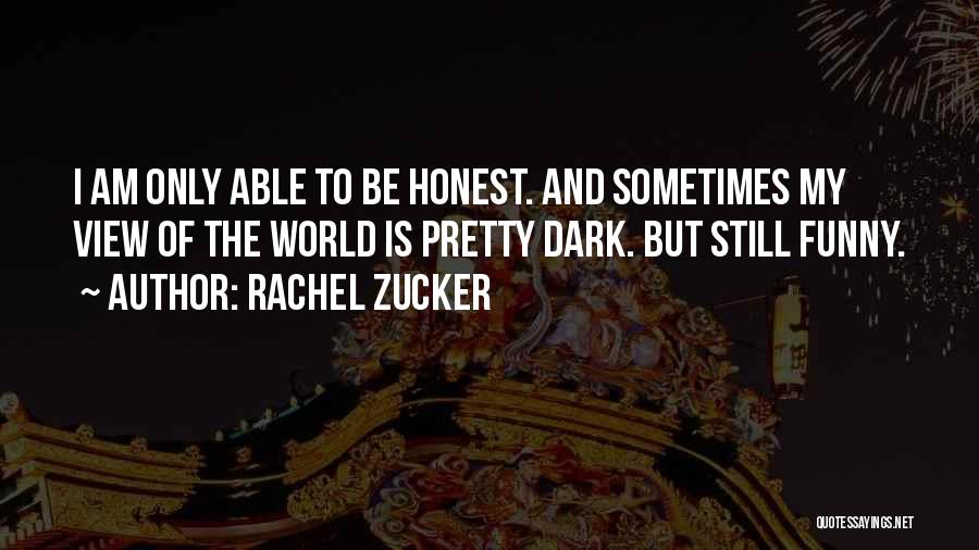 Rachel Zucker Quotes: I Am Only Able To Be Honest. And Sometimes My View Of The World Is Pretty Dark. But Still Funny.