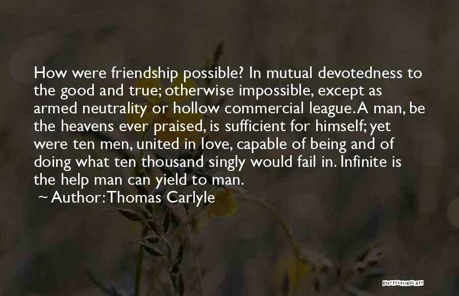 Thomas Carlyle Quotes: How Were Friendship Possible? In Mutual Devotedness To The Good And True; Otherwise Impossible, Except As Armed Neutrality Or Hollow