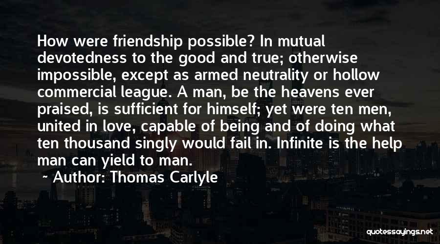 Thomas Carlyle Quotes: How Were Friendship Possible? In Mutual Devotedness To The Good And True; Otherwise Impossible, Except As Armed Neutrality Or Hollow