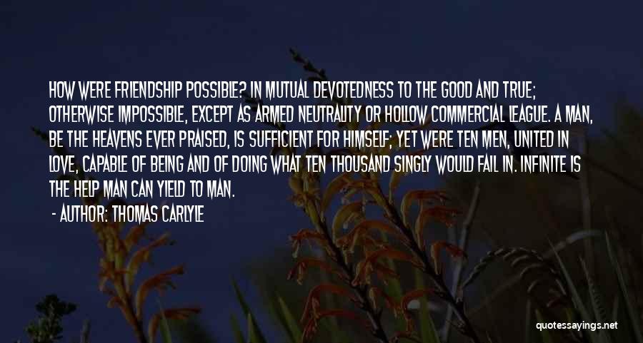 Thomas Carlyle Quotes: How Were Friendship Possible? In Mutual Devotedness To The Good And True; Otherwise Impossible, Except As Armed Neutrality Or Hollow