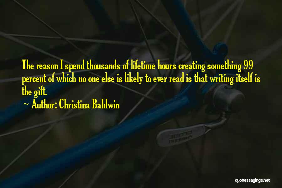 Christina Baldwin Quotes: The Reason I Spend Thousands Of Lifetime Hours Creating Something 99 Percent Of Which No One Else Is Likely To