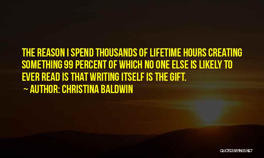 Christina Baldwin Quotes: The Reason I Spend Thousands Of Lifetime Hours Creating Something 99 Percent Of Which No One Else Is Likely To