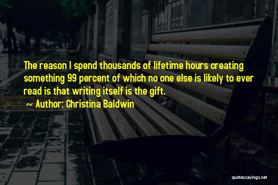 Christina Baldwin Quotes: The Reason I Spend Thousands Of Lifetime Hours Creating Something 99 Percent Of Which No One Else Is Likely To