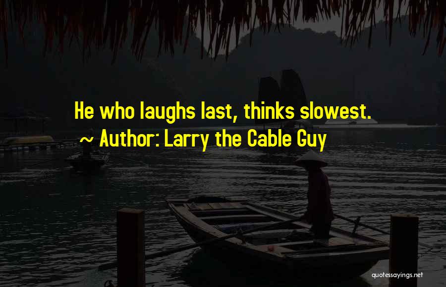 Larry The Cable Guy Quotes: He Who Laughs Last, Thinks Slowest.
