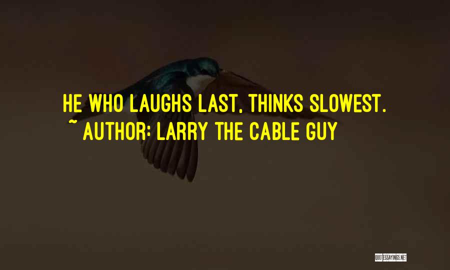 Larry The Cable Guy Quotes: He Who Laughs Last, Thinks Slowest.