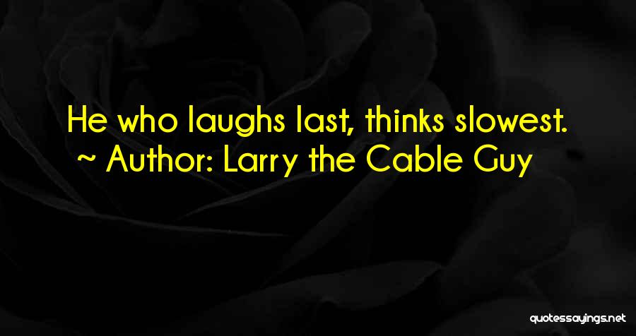 Larry The Cable Guy Quotes: He Who Laughs Last, Thinks Slowest.